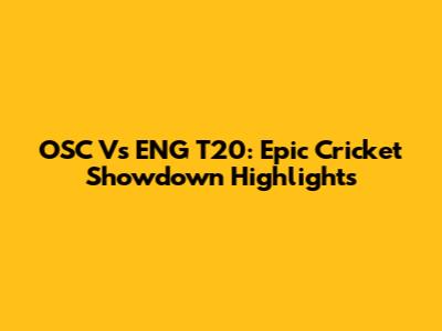 OSC Vs ENG T20: Epic Cricket Showdown Highlights