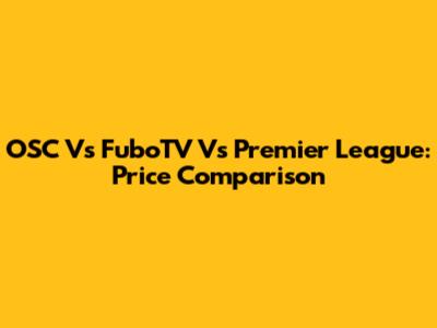 OSC Vs FuboTV Vs Premier League: Price Comparison