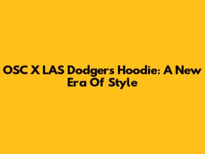 OSC X LAS Dodgers Hoodie: A New Era Of Style