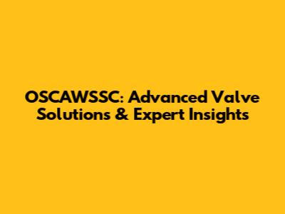 OSCAWSSC: Advanced Valve Solutions & Expert Insights