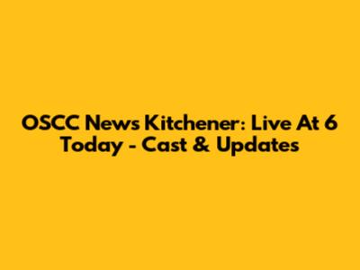 OSCC News Kitchener: Live At 6 Today - Cast & Updates