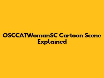 OSCCATWomanSC Cartoon Scene Explained