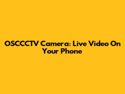 OSCCCTV Camera: Live Video On Your Phone