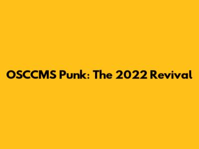 OSCCMS Punk: The 2022 Revival