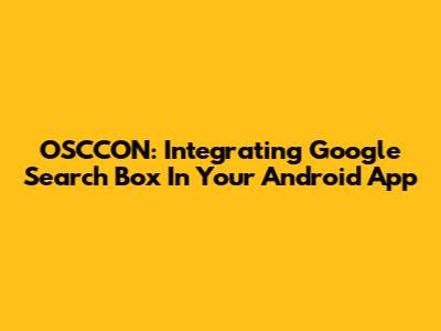 OSCCON: Integrating Google Search Box In Your Android App