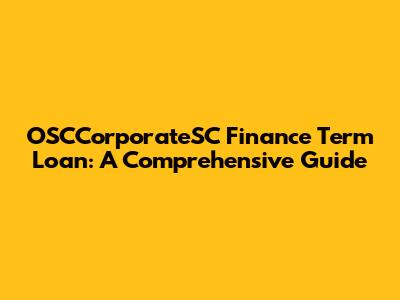 OSCCorporateSC Finance Term Loan: A Comprehensive Guide