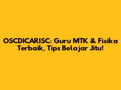 OSCDICARISC: Guru MTK & Fisika Terbaik, Tips Belajar Jitu!