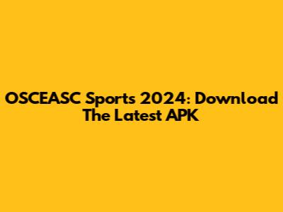 OSCEASC Sports 2024: Download The Latest APK