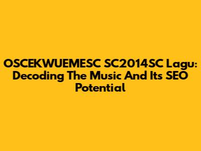 OSCEKWUEMESC SC2014SC Lagu: Decoding The Music And Its SEO Potential