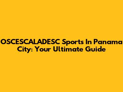 OSCESCALADESC Sports In Panama City: Your Ultimate Guide
