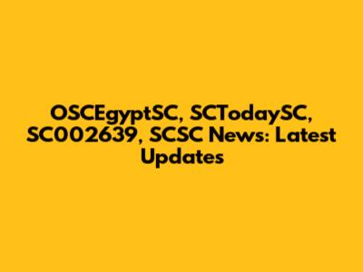 OSCEgyptSC, SCTodaySC, SC002639, SCSC News: Latest Updates