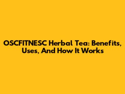 OSCFITNESC Herbal Tea: Benefits, Uses, And How It Works