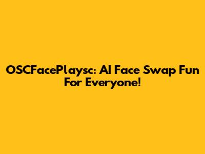 OSCFacePlaysc: AI Face Swap Fun For Everyone!