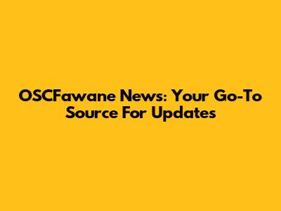 OSCFawane News: Your Go-To Source For Updates