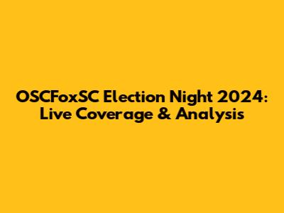 OSCFoxSC Election Night 2024: Live Coverage & Analysis