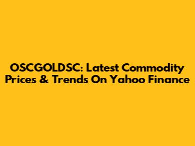 OSCGOLDSC: Latest Commodity Prices & Trends On Yahoo Finance
