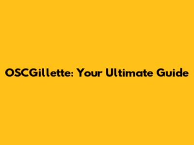 OSCGillette: Your Ultimate Guide
