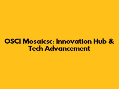 OSCI Mosaicsc: Innovation Hub & Tech Advancement