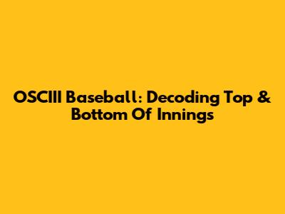 OSCIII Baseball: Decoding Top & Bottom Of Innings