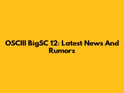 OSCIII BigSC 12: Latest News And Rumors