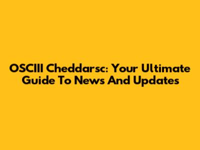 OSCIII Cheddarsc: Your Ultimate Guide To News And Updates
