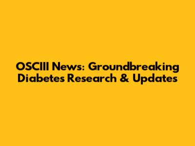 OSCIII News: Groundbreaking Diabetes Research & Updates