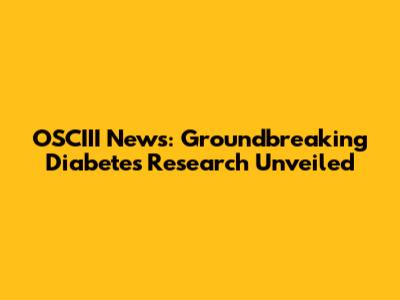 OSCIII News: Groundbreaking Diabetes Research Unveiled