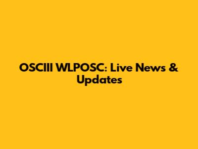 OSCIII WLPOSC: Live News & Updates