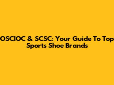 OSCIOC & SCSC: Your Guide To Top Sports Shoe Brands