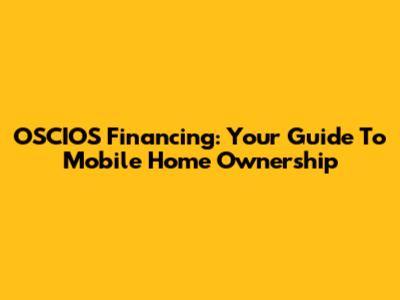 OSCIOS Financing: Your Guide To Mobile Home Ownership