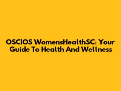 OSCIOS WomensHealthSC: Your Guide To Health And Wellness