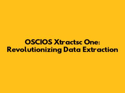 OSCIOS Xtractsc One: Revolutionizing Data Extraction