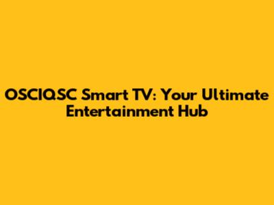 OSCIQSC Smart TV: Your Ultimate Entertainment Hub