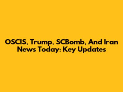 OSCIS, Trump, SCBomb, And Iran News Today: Key Updates