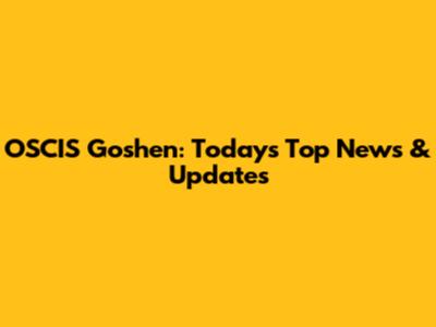 OSCIS Goshen: Today's Top News & Updates