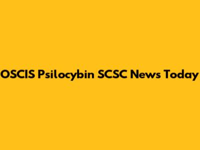 OSCIS Psilocybin SCSC News Today