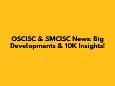 OSCISC & SMCISC News: Big Developments & 10K Insights!