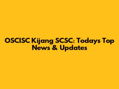 OSCISC Kijang SCSC: Today's Top News & Updates