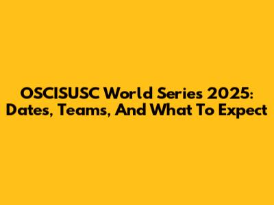 OSCISUSC World Series 2025: Dates, Teams, And What To Expect