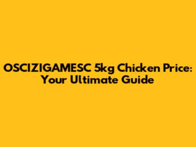 OSCIZIGAMESC 5kg Chicken Price: Your Ultimate Guide