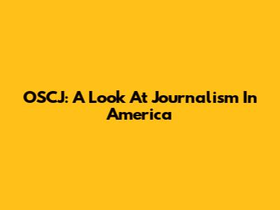 OSCJ: A Look At Journalism In America