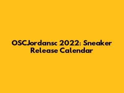 OSCJordansc 2022: Sneaker Release Calendar