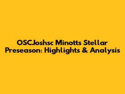 OSCJoshsc Minott's Stellar Preseason: Highlights & Analysis