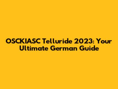 OSCKIASC Telluride 2023: Your Ultimate German Guide