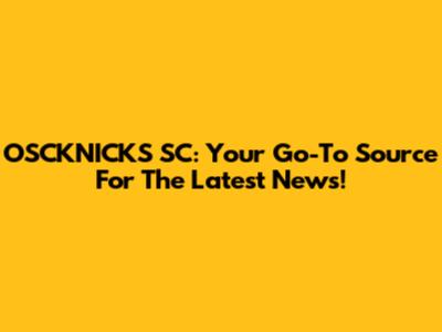 OSCKNICKS SC: Your Go-To Source For The Latest News!