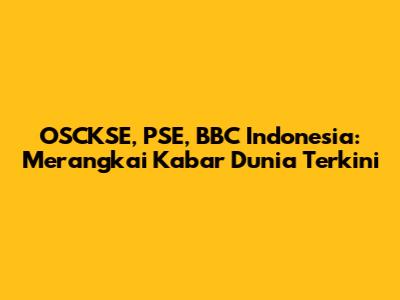 OSCKSE, PSE, BBC Indonesia: Merangkai Kabar Dunia Terkini