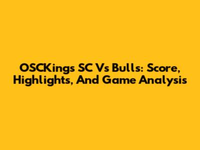 OSCKings SC Vs Bulls: Score, Highlights, And Game Analysis