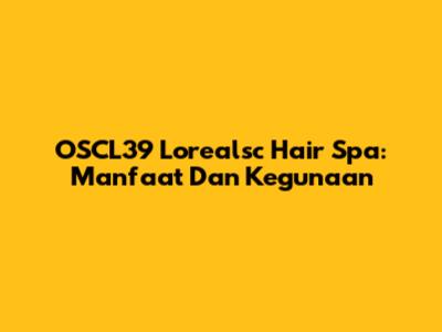 OSCL39 Lorealsc Hair Spa: Manfaat Dan Kegunaan