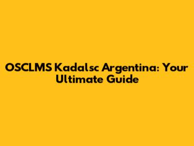 OSCLMS Kadalsc Argentina: Your Ultimate Guide