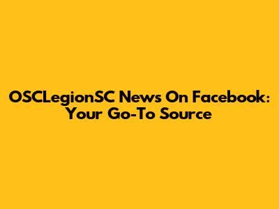 OSCLegionSC News On Facebook: Your Go-To Source